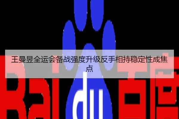 王曼昱全运会备战强度升级反手相持稳定性成焦点