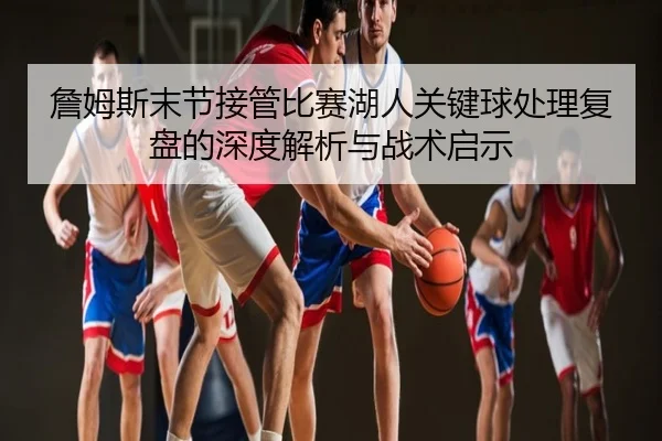 詹姆斯末节接管比赛湖人关键球处理复盘的深度解析与战术启示